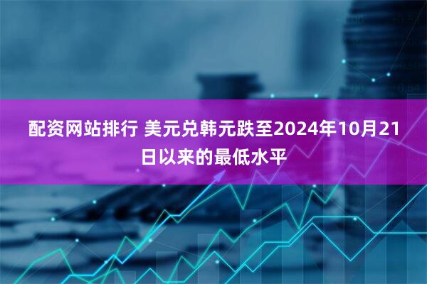 配资网站排行 美元兑韩元跌至2024年10月21日以来的最低水平