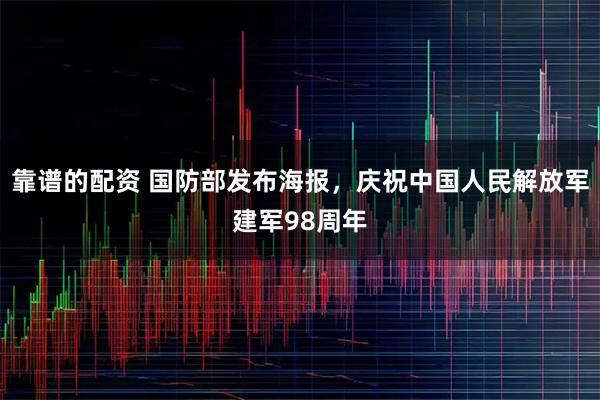 靠谱的配资 国防部发布海报，庆祝中国人民解放军建军98周年