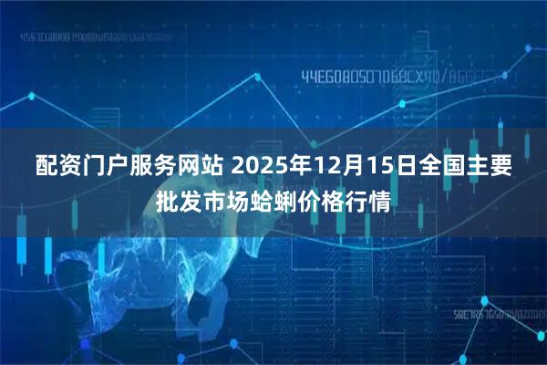 配资门户服务网站 2025年12月15日全国主要批发市场蛤蜊价格行情